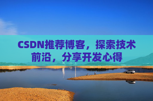 CSDN推荐博客，探索技术前沿，分享开发心得